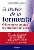 a traves de la tormenta: como crecer cuando los mercados no crece n: casos reales de empresas que atravesaron con exito la crisis-ariel andres almada-9788436823820 a traves de la tormenta: como crecer cuando los mercados no crece n: casos reales de empresas que atravesaron con exito la crisis-ariel andres almada-9788436823820