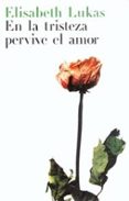 en la tristeza pervive el amor-elisabeth lukas-9788449312120 en la tristeza pervive el amor-elisabeth lukas-9788449312120