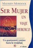 ser mujer: un viaje heroico. un apasionante camino hacia la total idad (6ª ed.)-maureen murdock-9788488242020 ser mujer: un viaje heroico. un apasionante camino hacia la total idad (6ª ed.)-maureen murdock-9788488242020