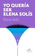 yo queria ser elena solís-elena solis castelar-9788495157720 yo queria ser elena solís-elena solis castelar-9788495157720