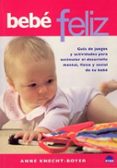 bebe feliz: guia de juegos y actividades para estimular el desarr ollo mental, fisico y social de tu bebe-anne knecht-boyer-9788497541220 bebe feliz: guia de juegos y actividades para estimular el desarr ollo mental, fisico y social de tu bebe-anne knecht-boyer-9788497541220