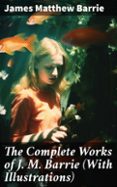 Ebook de descarga gratuita de electrónica digital. THE COMPLETE WORKS OF J. M. BARRIE (WITH ILLUSTRATIONS)  (edición en inglés) de JAMES MATTHEW BARRIE