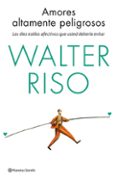 amores altamente peligrosos: los diez estilos afectivos que usted deberia evitar-walter riso-9788408137030 amores altamente peligrosos: los diez estilos afectivos que usted deberia evitar-walter riso-9788408137030