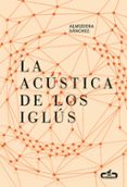 la acustica de los iglus-almudena sanchez-9788415451730 la acustica de los iglus-almudena sanchez-9788415451730