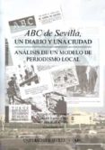 abc de sevilla, un diario y una ciudad: analisis de un modelo de periodismo local-antonio checa godoy-carmen espejo cala-9788447209330 abc de sevilla, un diario y una ciudad: analisis de un modelo de periodismo local-antonio checa godoy-carmen espejo cala-9788447209330