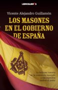los masones en el gobierno de españa. la beliciosa historia de la masoneria española y sus repetidos asaltos al poder-vicente alejandro guillamon-9788492654130 los masones en el gobierno de españa. la beliciosa historia de la masoneria española y sus repetidos asaltos al poder-vicente alejandro guillamon-9788492654130
