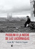 pasolini o la noche de las luciérnagas-jose maria garcia lopez-9788494286230 pasolini o la noche de las luciérnagas-jose maria garcia lopez-9788494286230