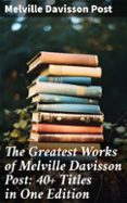 Descarga de libro pda THE GREATEST WORKS OF MELVILLE DAVISSON POST: 40+ TITLES IN ONE EDITION  (edición en inglés) en español