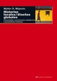 historias locales; diseños globales: colonialidad, conocimientos subalternos y pensamiento fronterizo-walter d. mignolo-9788446015840 historias locales; diseños globales: colonialidad, conocimientos subalternos y pensamiento fronterizo-walter d. mignolo-9788446015840