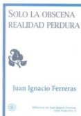 solo la obscena realidad perdura-juan ignacio ferreras-9788492492640 solo la obscena realidad perdura-juan ignacio ferreras-9788492492640