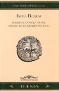 initia rerum : sobre el concepto del origen en el mundo antiguo-jorge martinez-pinna nieto-9788497471640 initia rerum : sobre el concepto del origen en el mundo antiguo-jorge martinez-pinna nieto-9788497471640