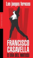 los juegos feroces: el dia del watusi-francisco casavella-9788439709350 los juegos feroces: el dia del watusi-francisco casavella-9788439709350