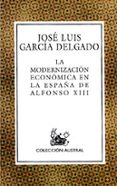 la modernizacion economica en la españa de alfonso xiii-jose luis garcia delgado-9788467001150 la modernizacion economica en la españa de alfonso xiii-jose luis garcia delgado-9788467001150