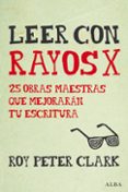 leer con rayos x: 25 obras maestras que mejoraran tu escritura-roy peter clark-9788490652350 leer con rayos x: 25 obras maestras que mejoraran tu escritura-roy peter clark-9788490652350