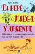 tu bebe juega y aprende: 160 juegos y actividades de aprendizaje para los tres primeros años-penny warner-9788495456250 tu bebe juega y aprende: 160 juegos y actividades de aprendizaje para los tres primeros años-penny warner-9788495456250
