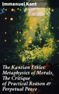 Descargas gratuitas de audiolibros para reproductores de mp3. THE KANTIAN ETHICS: METAPHYSICS OF MORALS, THE CRITIQUE OF PRACTICAL REASON & PERPETUAL PEACE  (edición en inglés) 8596547680260 de IMMANUEL KANT en español