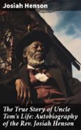 THE TRUE STORY OF UNCLE TOM'S LIFE: AUTOBIOGRAPHY OF THE REV. JOSIAH HENSON  (edición en inglés)