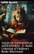Descargar libros de audio gratis en línea. TALES OF FANTASTICAL ADVENTURES – E. NESBIT COLLECTION OF CHILDREN'S BOOKS (ILLUSTRATED)
EBOOK (edición en inglés) in Spanish