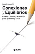 Descarga google books gratis CONEXIONES Y EQUILIBRIOS: CEREBRO, MENTE Y AMBIENTE PARA APRENDER Y CREAR de ANDERE M. EDUARDO 9786078571260 CHM en español