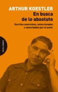 en busca de lo absoluto: escritos esenciales, seleccionados y comentados por el autor-arthur koestler-9788494655760 en busca de lo absoluto: escritos esenciales, seleccionados y comentados por el autor-arthur koestler-9788494655760