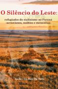 O SILÊNCIO DO LESTE: REFUGIADOS DO STALINISMO NO PARANÁ  (edición en portugués)