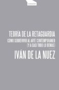 teoria de la retaguardia. como sobrevivir al arte contemporaneo (y a casi todo lo demas)-ivan de la nuez-9788416205370 teoria de la retaguardia. como sobrevivir al arte contemporaneo (y a casi todo lo demas)-ivan de la nuez-9788416205370