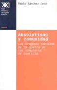 absolutismo y comunidad: los origenes sociales de la guerra de lo s comuneros de castilla-pablo sanchez leon-9788432309670 absolutismo y comunidad: los origenes sociales de la guerra de lo s comuneros de castilla-pablo sanchez leon-9788432309670