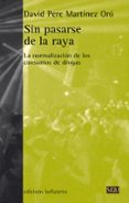 sin pasarse de la raya: la normalizacion de los consumos de drogas-david pere martinez oro-9788472907270 sin pasarse de la raya: la normalizacion de los consumos de drogas-david pere martinez oro-9788472907270