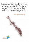lenguaje del cine, praxis del filme: una introduccion al cinemato grafo-luis alonso garcia-9788492751570 lenguaje del cine, praxis del filme: una introduccion al cinemato grafo-luis alonso garcia-9788492751570