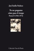 no me preguntes como pasa el tiempo: poesia ii (1964-1972)-jose emilio pacheco-9788498957570 no me preguntes como pasa el tiempo: poesia ii (1964-1972)-jose emilio pacheco-9788498957570