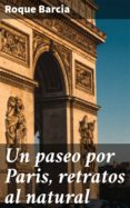 Descarga gratuita de audio de libros en línea UN PASEO POR PARIS, RETRATOS AL NATURAL 4057664103680 de ROQUE BARCIA CHM (Literatura española)