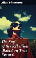 Descargar ebook gratis THE SPY OF THE REBELLION (BASED ON TRUE EVENTS)  (edición en inglés) in Spanish de ALLAN PINKERTON 8596547683780 ePub RTF DJVU