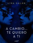 a cambio... te quiero a ti (ebook)-lina galan-9788408170280 a cambio... te quiero a ti (ebook)-lina galan-9788408170280