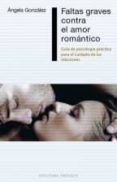 faltas graves contra el amor romantico: guia de psicologia practica para el cuidado de las relaciones-angela gonzalez-9788416192380 faltas graves contra el amor romantico: guia de psicologia practica para el cuidado de las relaciones-angela gonzalez-9788416192380