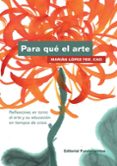 para que el arte: reflexiones en torno al arte y su educacion en tiempos de crisis-marian lopez fdz. cao-9788424512880 para que el arte: reflexiones en torno al arte y su educacion en tiempos de crisis-marian lopez fdz. cao-9788424512880