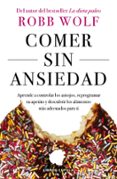 comer sin ansiedad: aprende a controlar los antojos, reprogramar tu apetito y descubrir los alimentos mas adecuados para ti-robb wolf-9788448023980 comer sin ansiedad: aprende a controlar los antojos, reprogramar tu apetito y descubrir los alimentos mas adecuados para ti-robb wolf-9788448023980