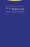th. w. adorno: pensar contra la barbarie-jose antonio zamora-9788481647280 th. w. adorno: pensar contra la barbarie-jose antonio zamora-9788481647280