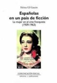 españolas en un país de ficción. la mujer en el cine franquista ( 1939-1963)-fatima gil gascon-9788492860180 españolas en un país de ficción. la mujer en el cine franquista ( 1939-1963)-fatima gil gascon-9788492860180