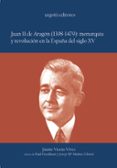 juan ii de aragon (1398-1479): monarquia y revolucion en la españ a del siglo xv-jaume vicens vives-9788493247980 juan ii de aragon (1398-1479): monarquia y revolucion en la españ a del siglo xv-jaume vicens vives-9788493247980
