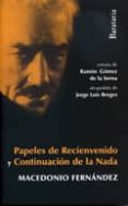 papeles de recienvenido y continuacion de la nada-macedonio fernandez-9788495764980 papeles de recienvenido y continuacion de la nada-macedonio fernandez-9788495764980