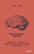 PSYCHIATRIE ADULTE: COMPRENDRE ET SURMONTER LES TROUBLES MENTAUX LES PLUS RÉPANDUS À L'ÂGE ADULTE  (edición en francés)