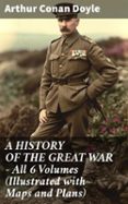 A HISTORY OF THE GREAT WAR - ALL 6 VOLUMES (ILLUSTRATED WITH MAPS AND PLANS)  (edición en inglés)