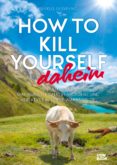 Descarga gratuita de libros en electrónica pdf. HOW TO KILL YOURSELF DAHEIM de MARKUS LESWENG en español 9783958893290