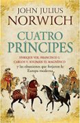 cuatro principes: enrique viii, francisco i, carlos v, soliman el magnifico y las obsesiones que forjaron la europa moderna-john julius norwich-9788416222490 cuatro principes: enrique viii, francisco i, carlos v, soliman el magnifico y las obsesiones que forjaron la europa moderna-john julius norwich-9788416222490