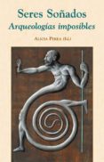 seres soñados: arqueologias imposibles-alicia perea-9788496813090 seres soñados: arqueologias imposibles-alicia perea-9788496813090