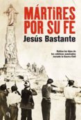 martires por su fe: hablan los hijos de los catolicos asesinados durante la guerra civil-jesus bastante-9788497349390 martires por su fe: hablan los hijos de los catolicos asesinados durante la guerra civil-jesus bastante-9788497349390