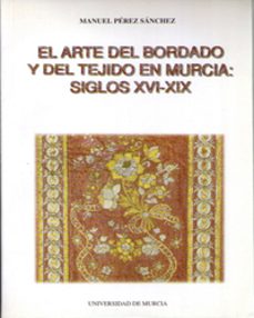 Archivos  para descargar libros electrónicos gratis EL ARTE DEL BORDADO Y DEL TEJIDO EN MURCIA (SIGLOS XVI-XIX) (Literatura española)  de MANUEL PEREZ SANCHEZ 9788483710500