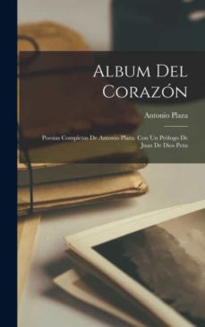 ALBUM DEL CORAZÓN POESIAS COMPLETAS DE ANTONIO PLAZA. CON UN PRÓLOGO DE JUAN  DE DIOS PEZA de ANTONIO PLAZA | Casa del Libro