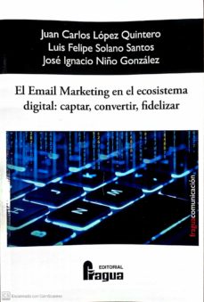 Libro de google descarga gratuita EL EMAIL MARKETING EN EL ECOSISTEMA DIGITAL: CAPTAR, CONVERTIR Y FIDELIZAR en español de JUAN CARLOS LOPEZ QUINTERO 9788470749520