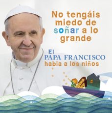 Portada de NO TENGAIS MIEDO DE SOÑAR A LO GRANDE: EL PAPA FRANCISCO HABLA A LOS NIÑOS